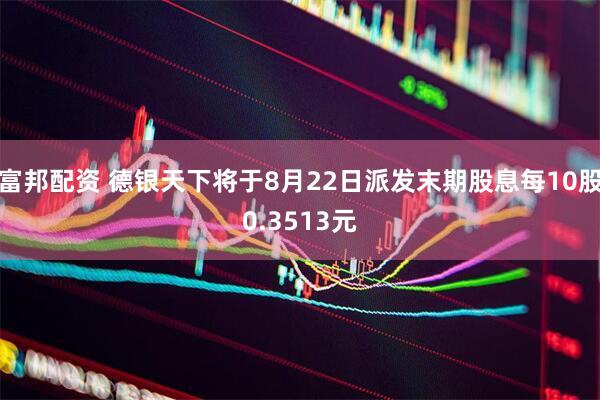 富邦配资 德银天下将于8月22日派发末期股息每10股0.3513元