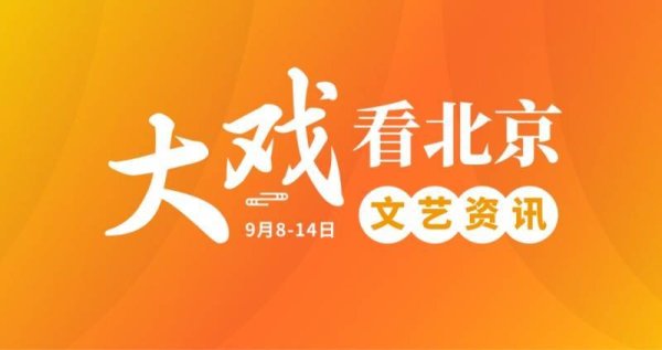 涨上策 大戏看北京｜9月8-14日文艺资讯